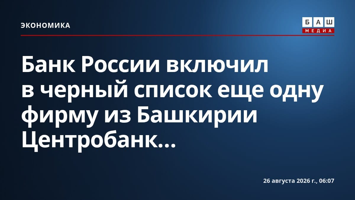 Банк России включил в черный список еще одну фирму из Башкирии Центробанк...