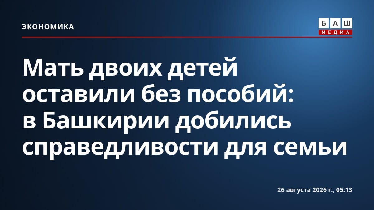 Мать двоих детей оставили без пособий: в Башкирии добились справедливости для семьи