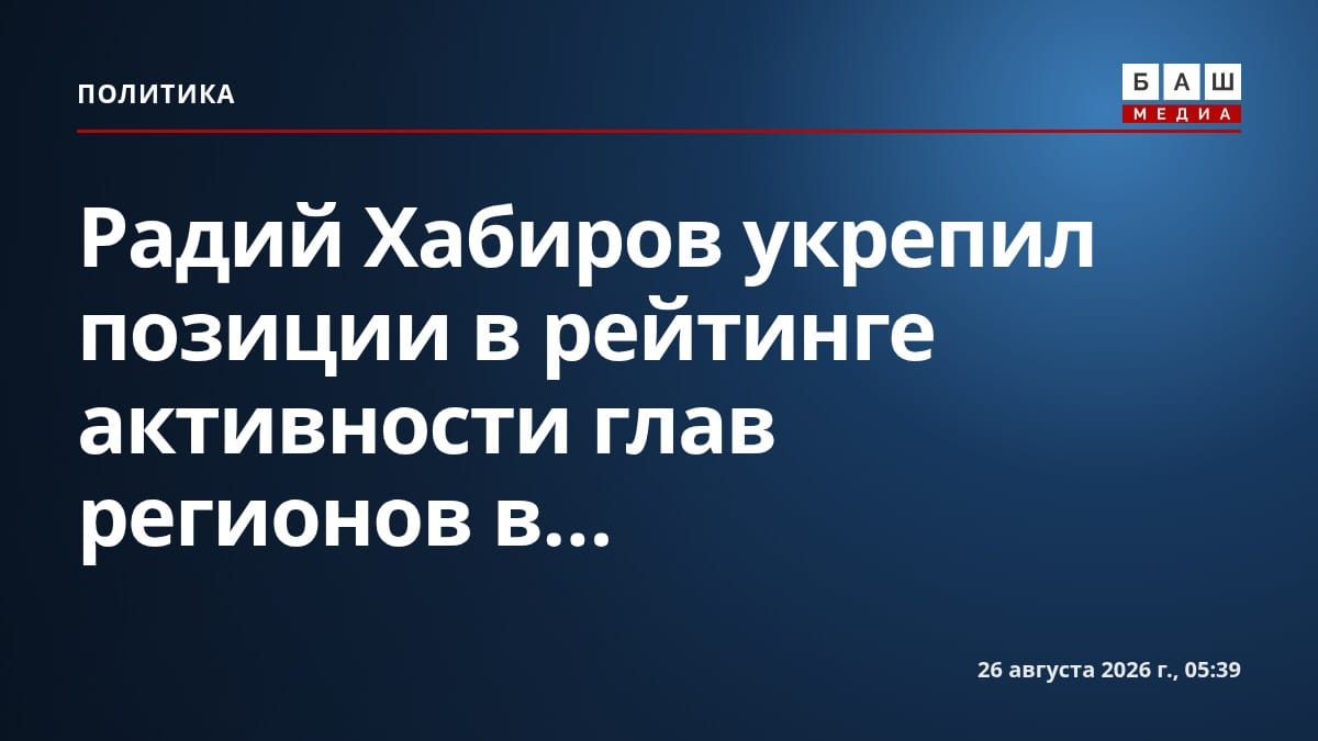 Радий Хабиров укрепил позиции в рейтинге активности глав регионов в...