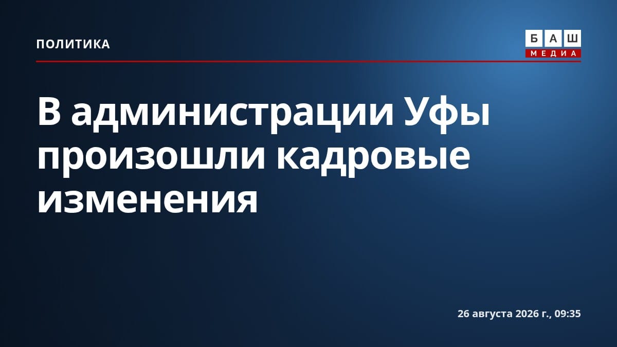 В администрации Уфы произошли кадровые изменения