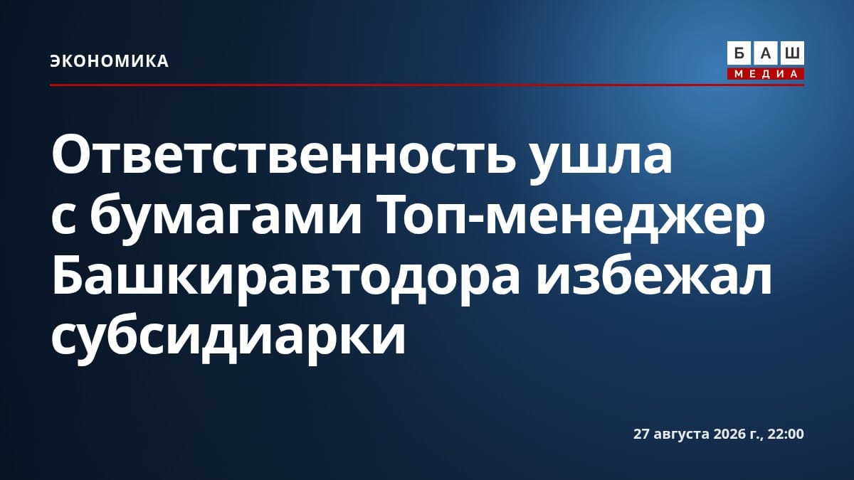 Ответственность ушла с бумагами Топ-менеджер Башкиравтодора избежал субсидиарки