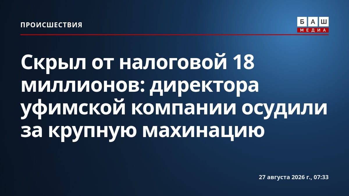 Скрыл от налоговой 18 миллионов: директора уфимской компании осудили за крупную махинацию