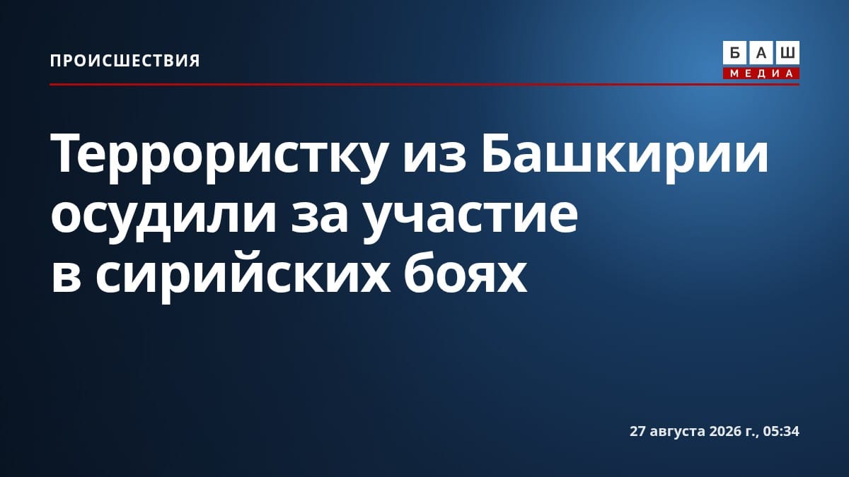 Террористку из Башкирии осудили за участие в сирийских боях