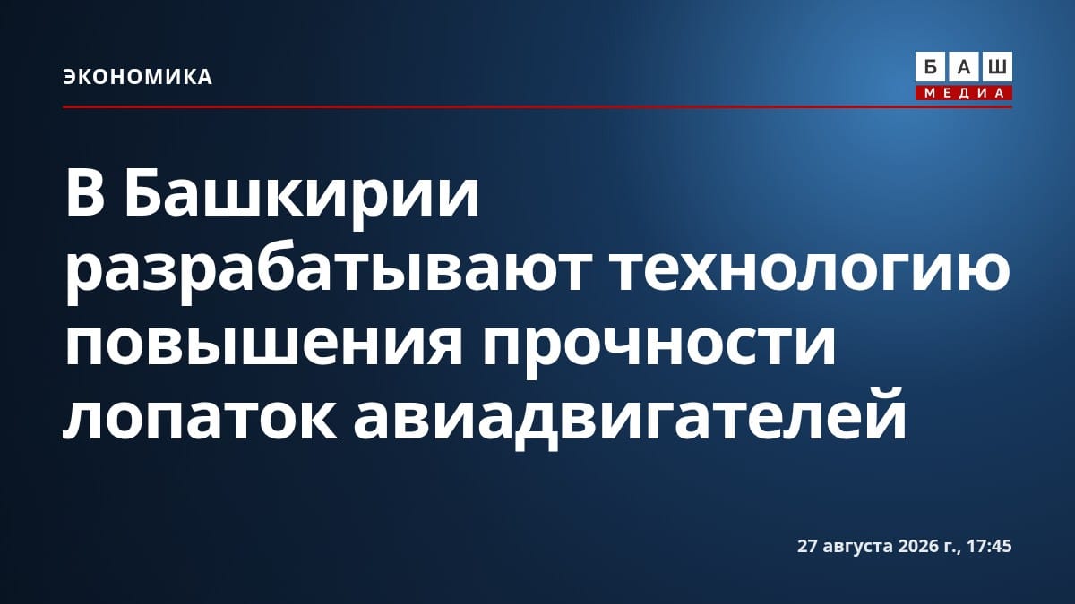 В Башкирии разрабатывают технологию повышения прочности лопаток авиадвигателей