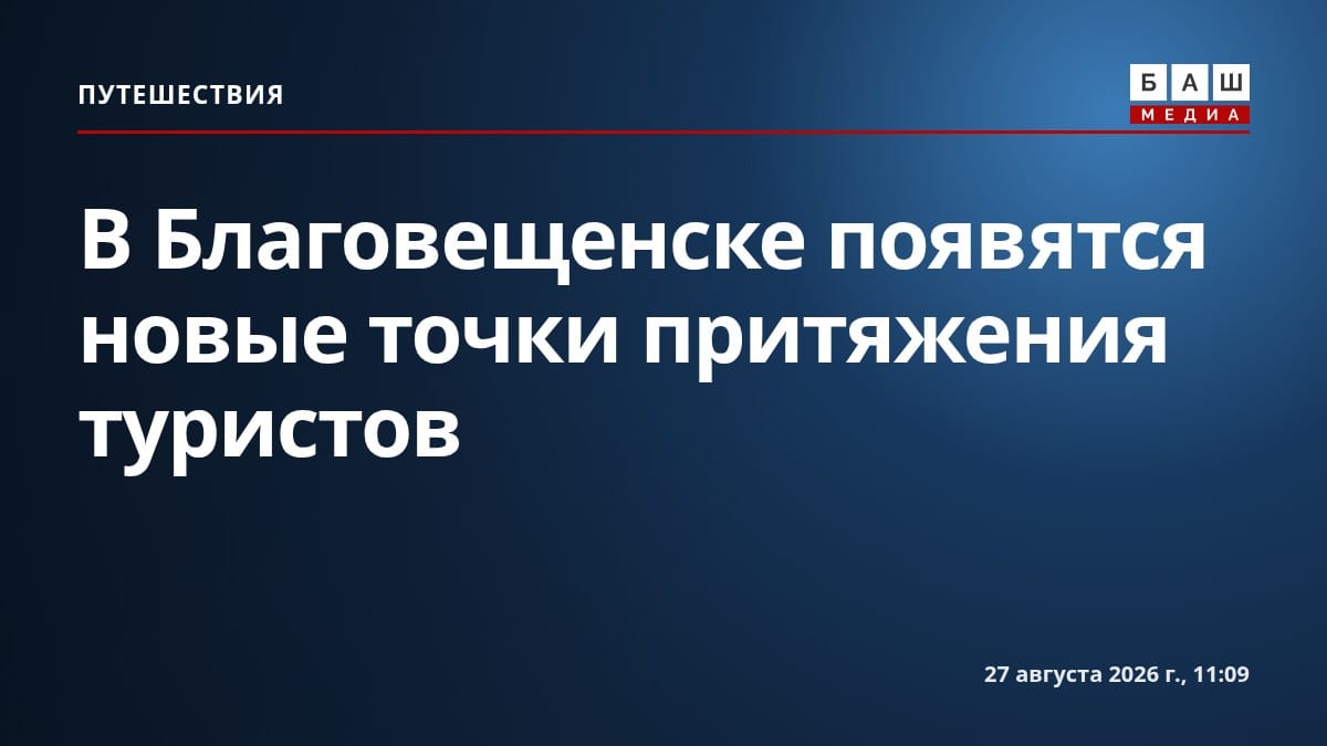 В Благовещенске появятся новые точки притяжения туристов