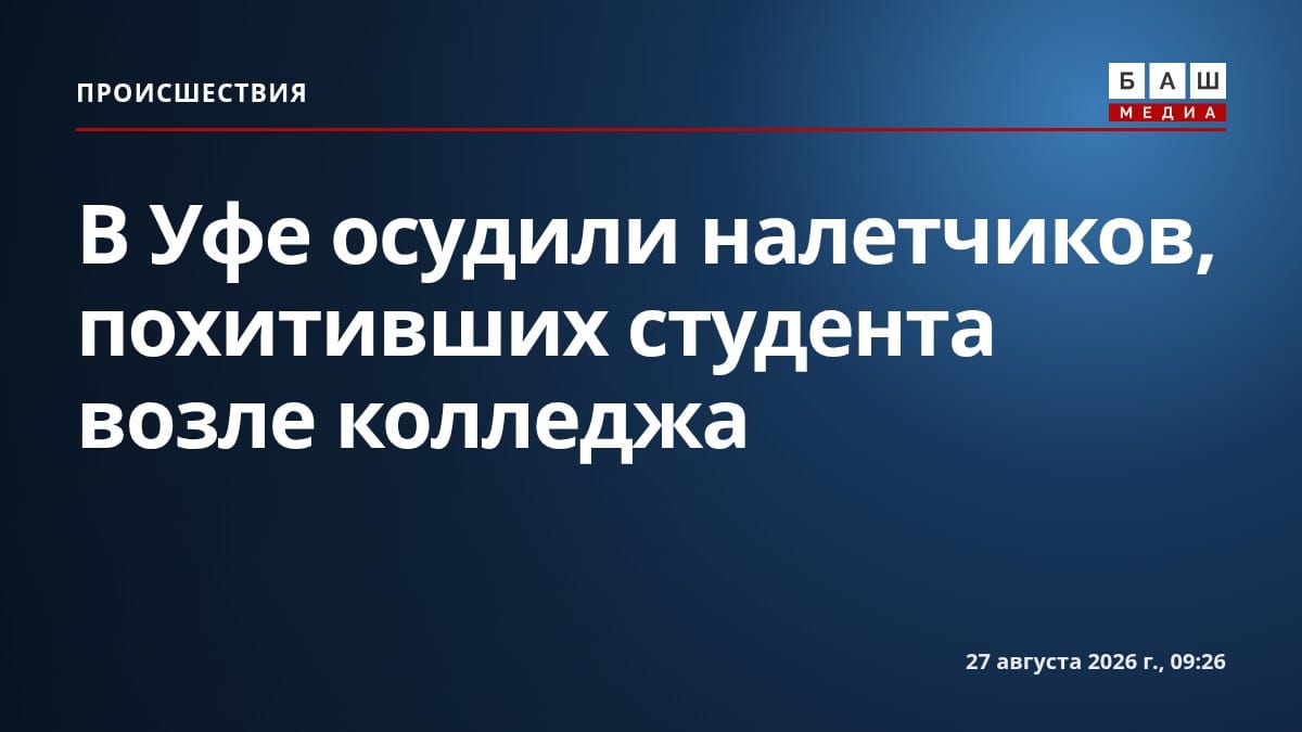 В Уфе осудили налетчиков, похитивших студента возле колледжа