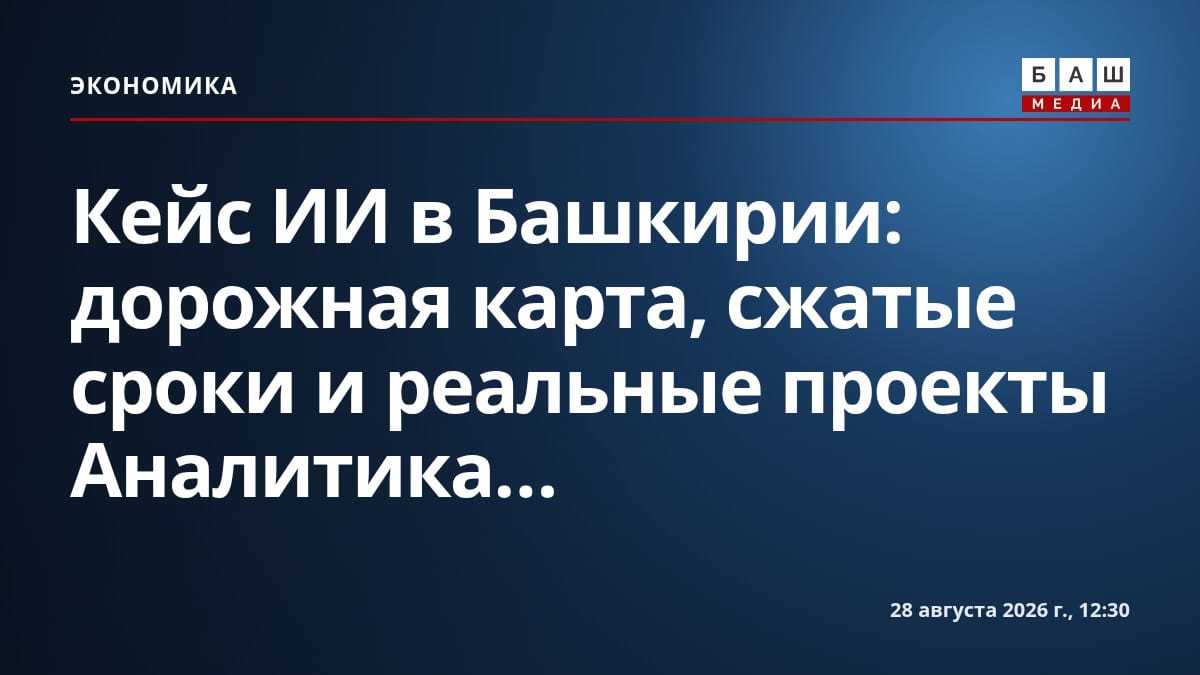 Кейс ИИ в Башкирии: дорожная карта, сжатые сроки и реальные проекты Аналитика...