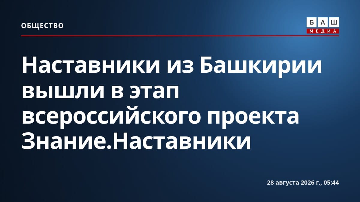 Наставники из Башкирии вышли в этап всероссийского проекта Знание.Наставники