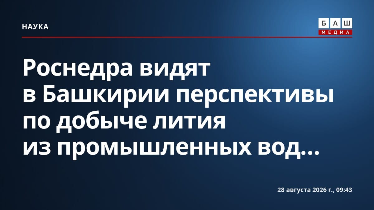Роснедра видят в Башкирии перспективы по добыче лития из промышленных вод...