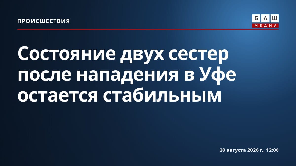 Состояние двух сестер после нападения в Уфе остается стабильным