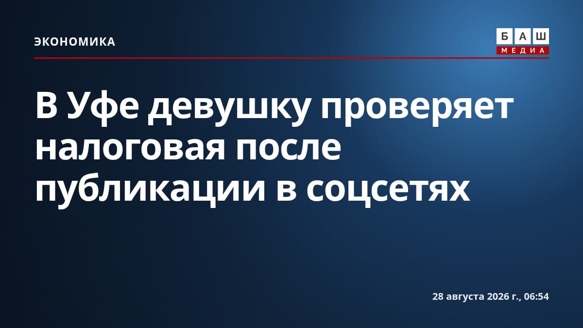 В Уфе девушку проверяет налоговая после публикации в соцсетях