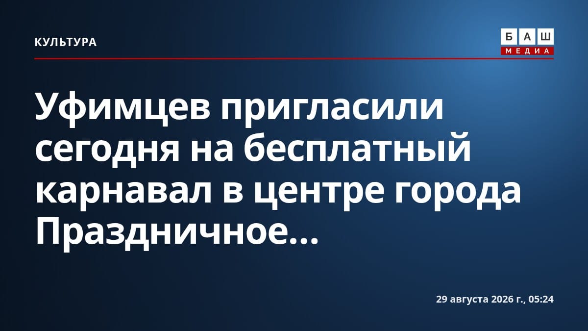 Уфимцев пригласили сегодня на бесплатный карнавал в центре города Праздничное...