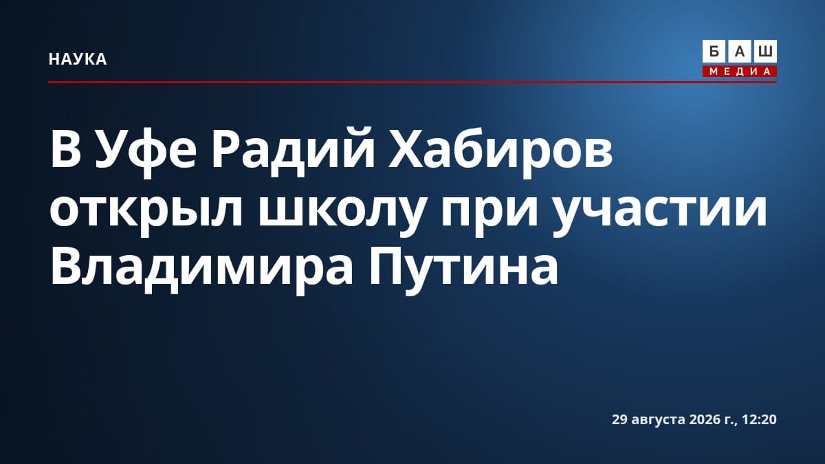 В Уфе Радий Хабиров открыл школу при участии Владимира Путина