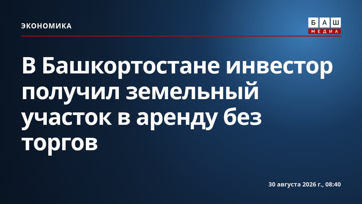 В Башкортостане инвестор получил земельный участок в аренду без торгов