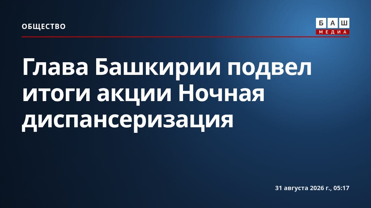 Глава Башкирии подвел итоги акции Ночная диспансеризация