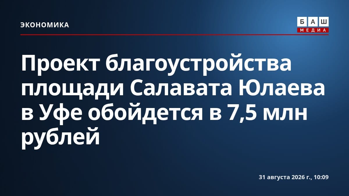 Проект благоустройства площади Салавата Юлаева в Уфе обойдется в 7,5 млн рублей