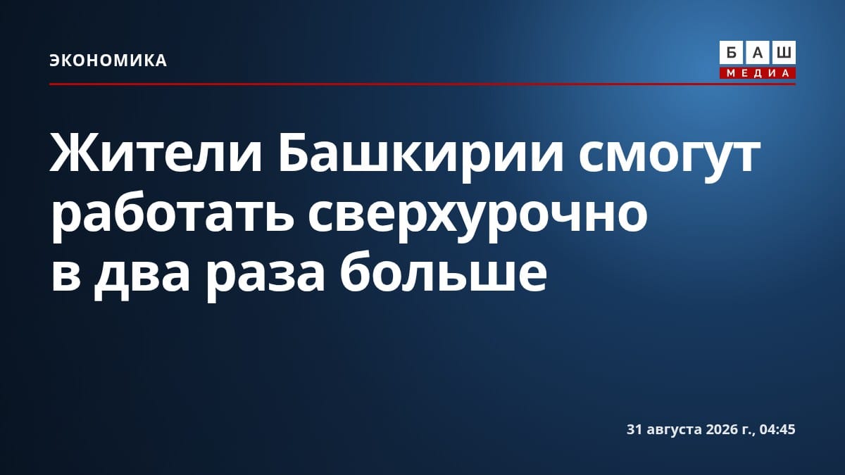 Жители Башкирии смогут работать сверхурочно в два раза больше