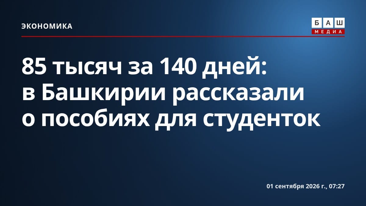 85 тысяч за 140 дней: в Башкирии рассказали о пособиях для студенток