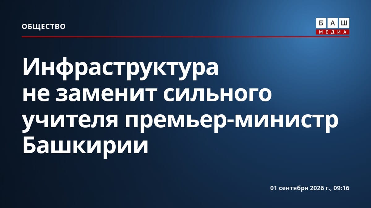 Инфраструктура не заменит сильного учителя премьер-министр Башкирии