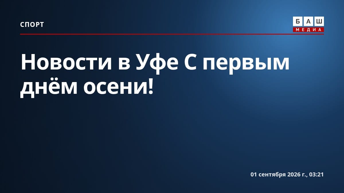 Новости в Уфе С первым днём осени!