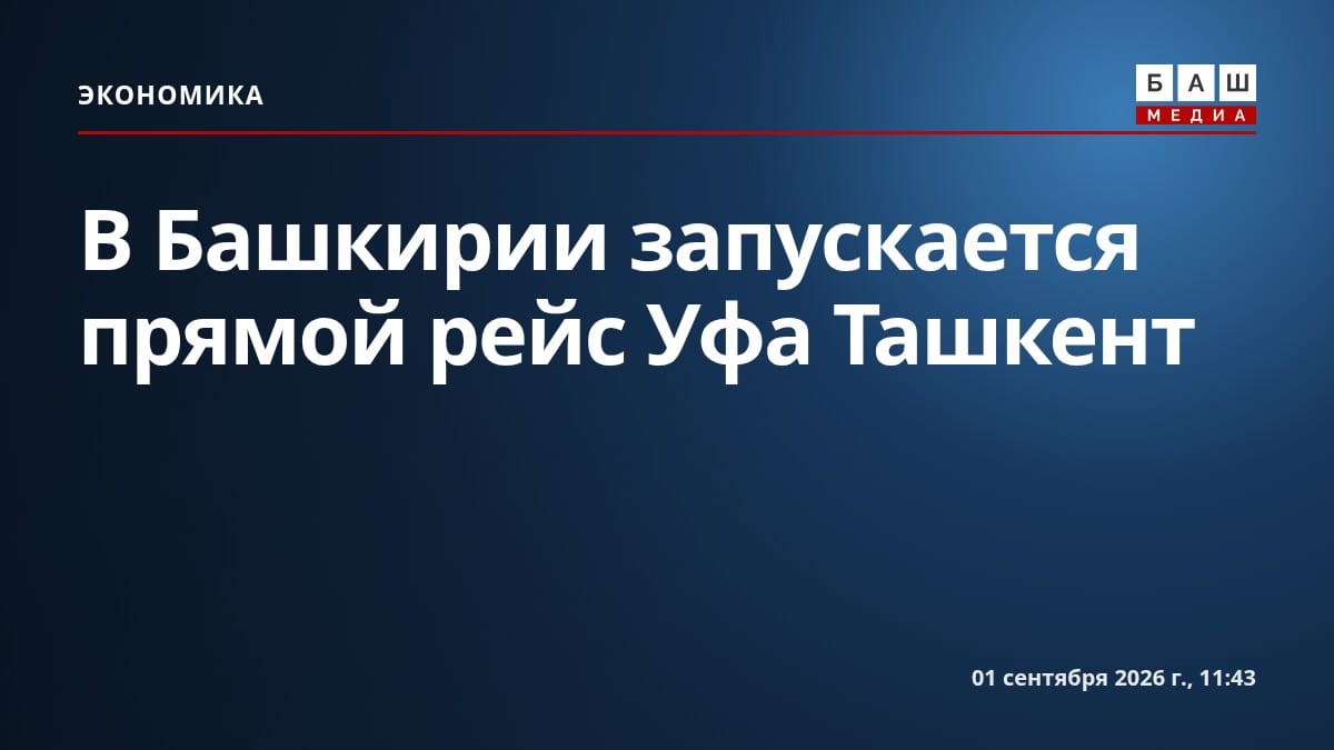 В Башкирии запускается прямой рейс Уфа Ташкент