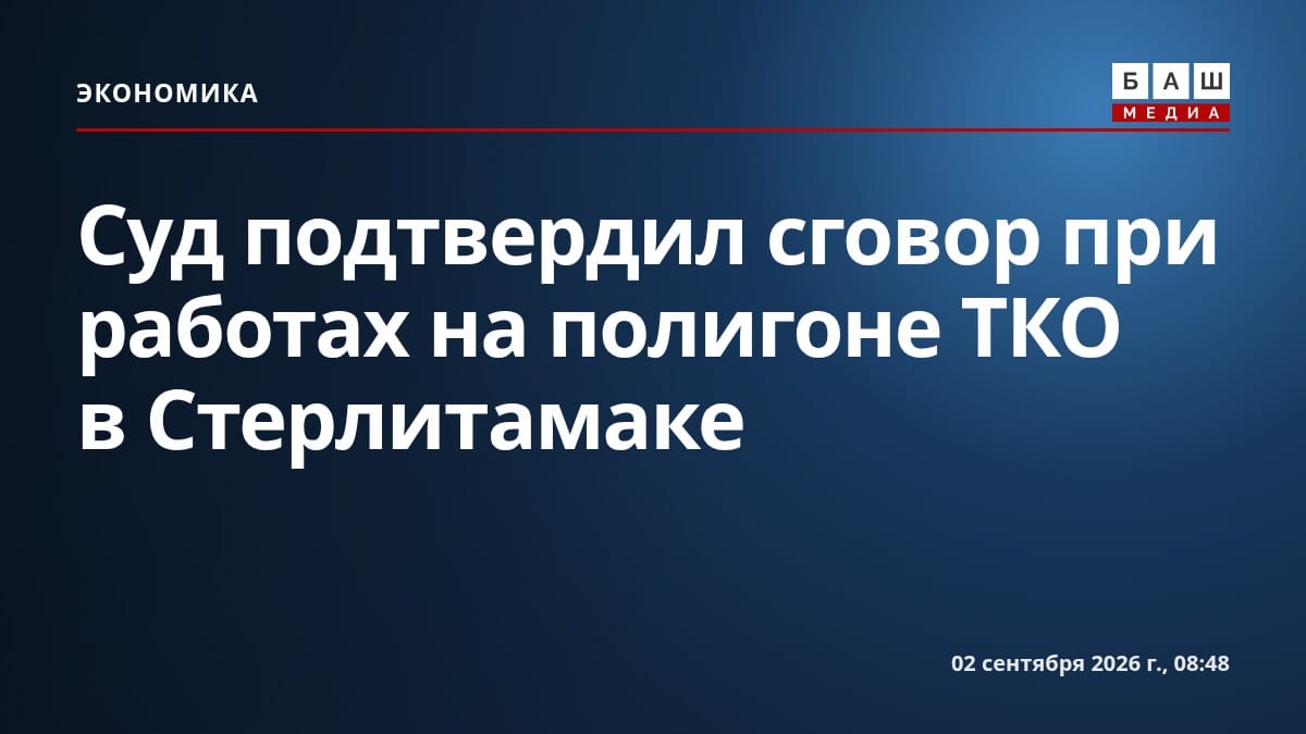 Суд подтвердил сговор при работах на полигоне ТКО в Стерлитамаке