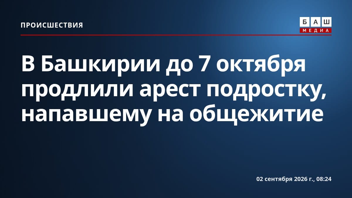 В Башкирии до 7 октября продлили арест подростку, напавшему на общежитие