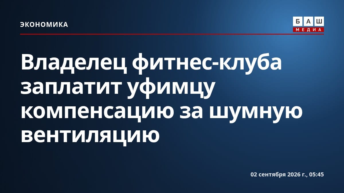 Владелец фитнес-клуба заплатит уфимцу компенсацию за шумную вентиляцию