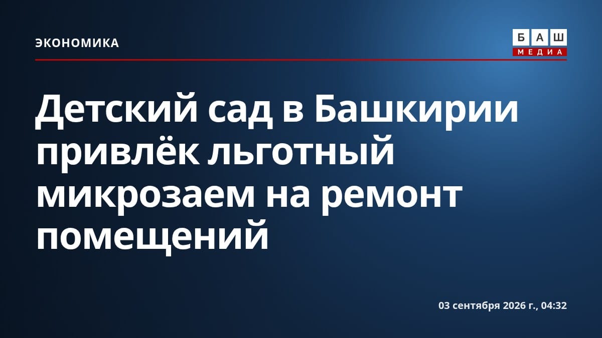 Детский сад в Башкирии привлёк льготный микрозаем на ремонт помещений