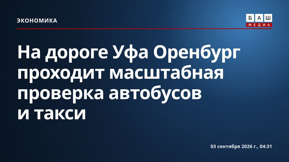 На дороге Уфа Оренбург проходит масштабная проверка автобусов и такси
