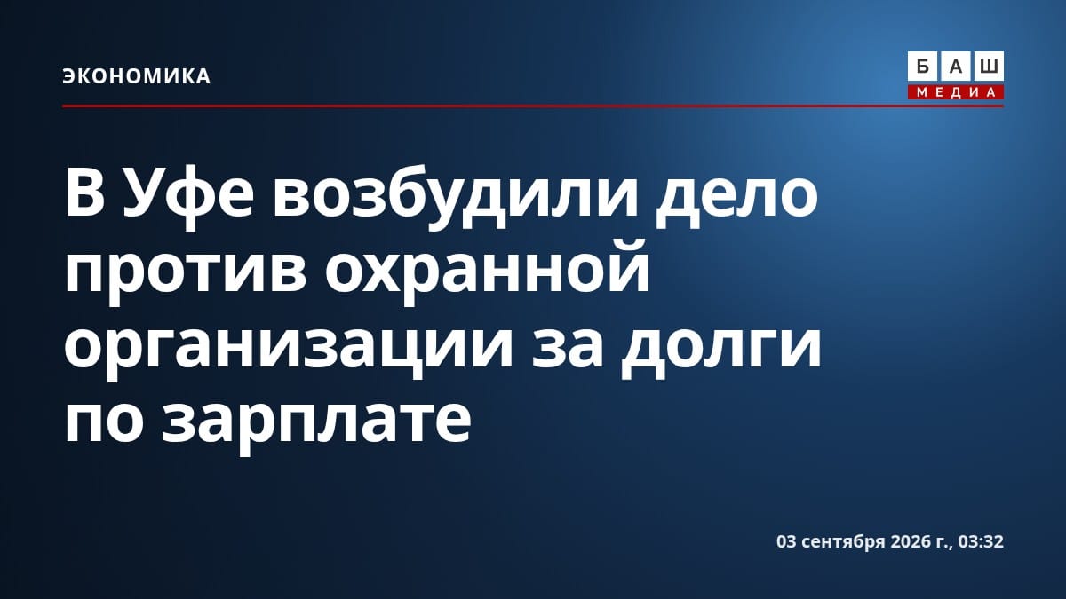 В Уфе возбудили дело против охранной организации за долги по зарплате