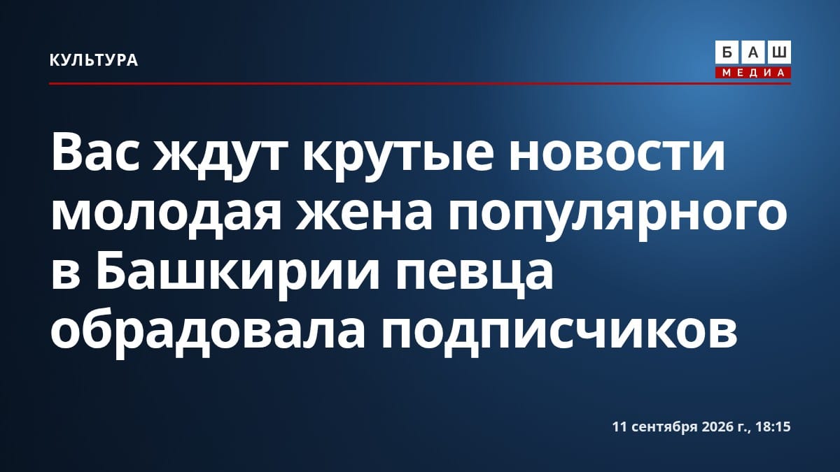 Вас ждут крутые новости молодая жена популярного в Башкирии певца обрадовала подписчиков