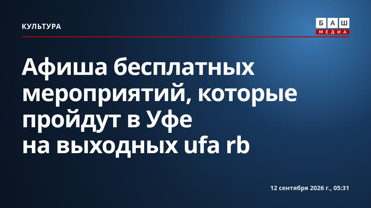 Афиша бесплатных мероприятий, которые пройдут в Уфе на выходных ufa rb