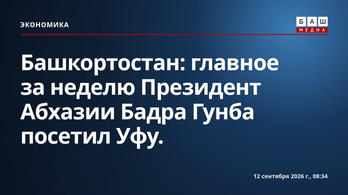 Башкортостан: главное за неделю Президент Абхазии Бадра Гунба посетил Уфу.