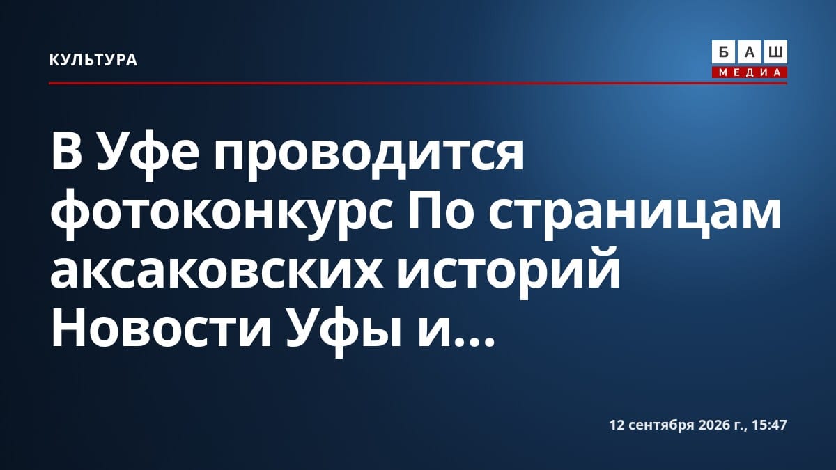 В Уфе проводится фотоконкурс По страницам аксаковских историй Новости Уфы и...