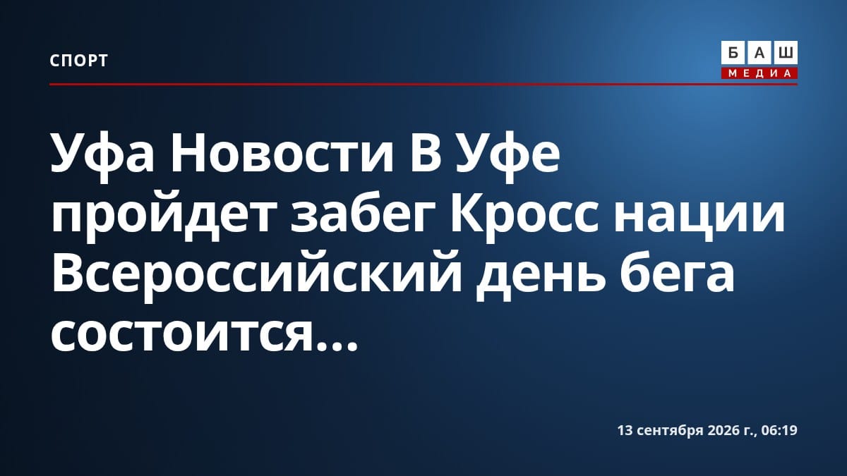 Уфа Новости В Уфе пройдет забег Кросс нации Всероссийский день бега состоится...