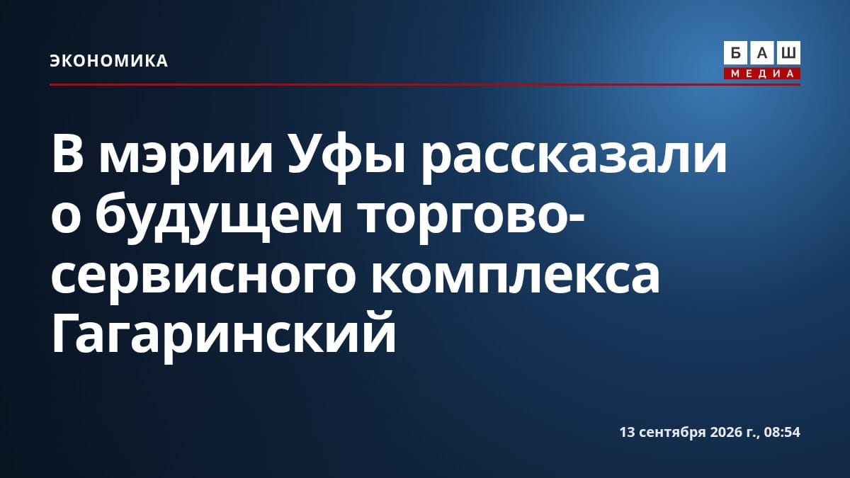 В мэрии Уфы рассказали о будущем торгово-сервисного комплекса Гагаринский