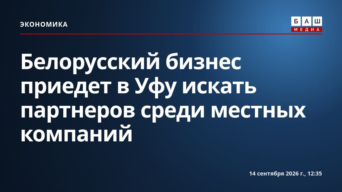 Белорусский бизнес приедет в Уфу искать партнеров среди местных компаний
