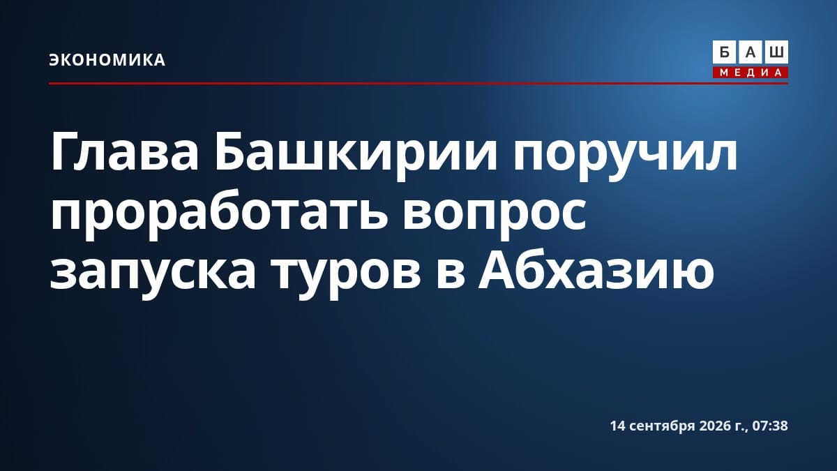 Глава Башкирии поручил проработать вопрос запуска туров в Абхазию