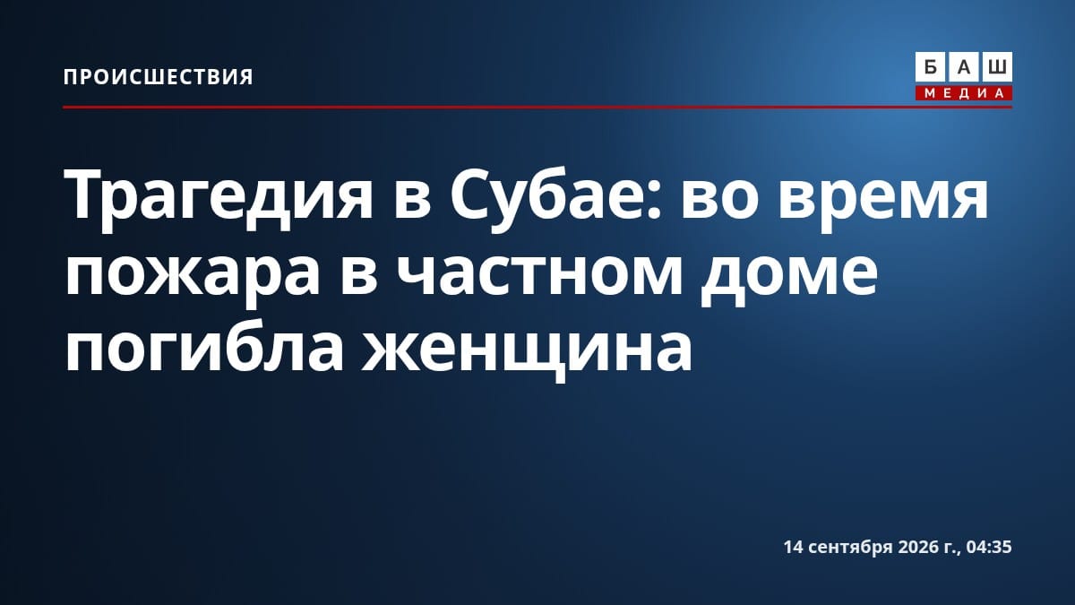 Трагедия в Субае: во время пожара в частном доме погибла женщина