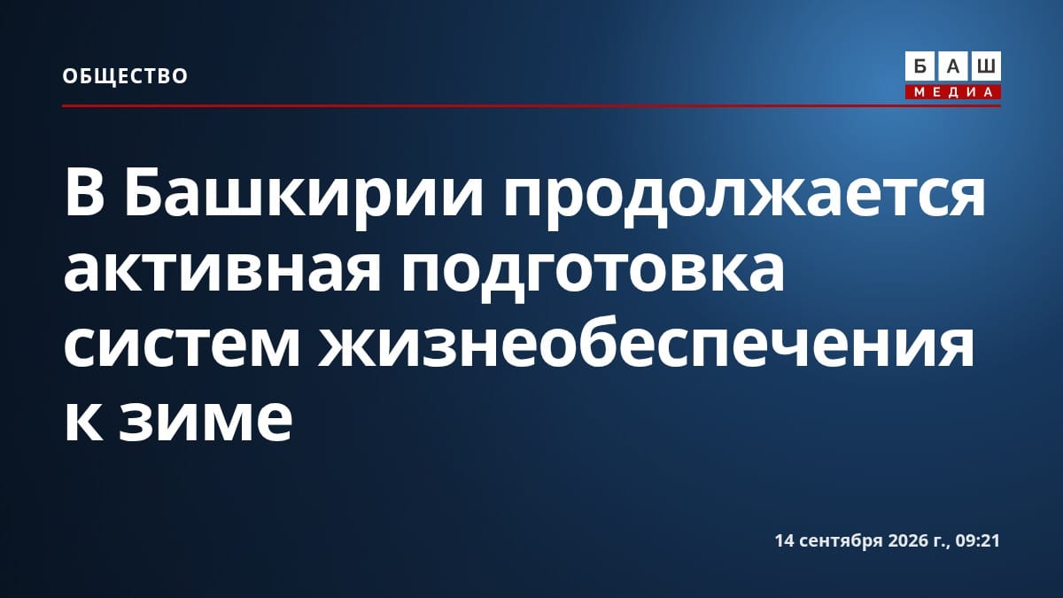 В Башкирии продолжается активная подготовка систем жизнеобеспечения к зиме