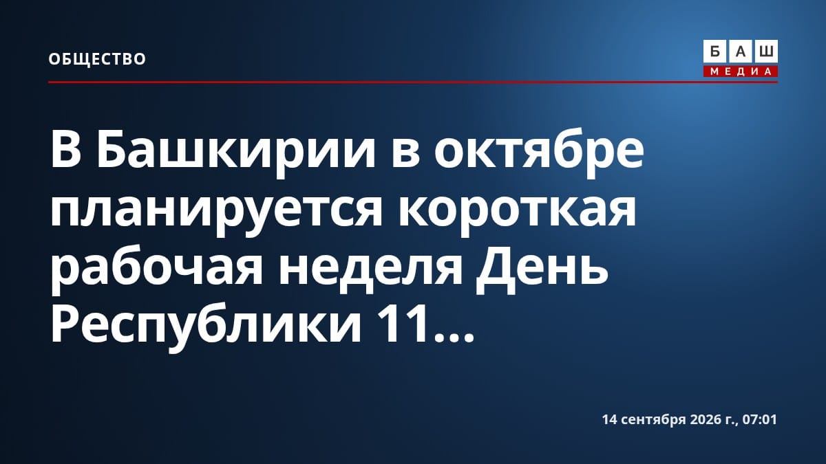 В Башкирии в октябре планируется короткая рабочая неделя День Республики 11...
