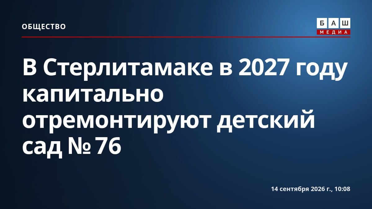 В Стерлитамаке в 2027 году капитально отремонтируют детский сад № 76