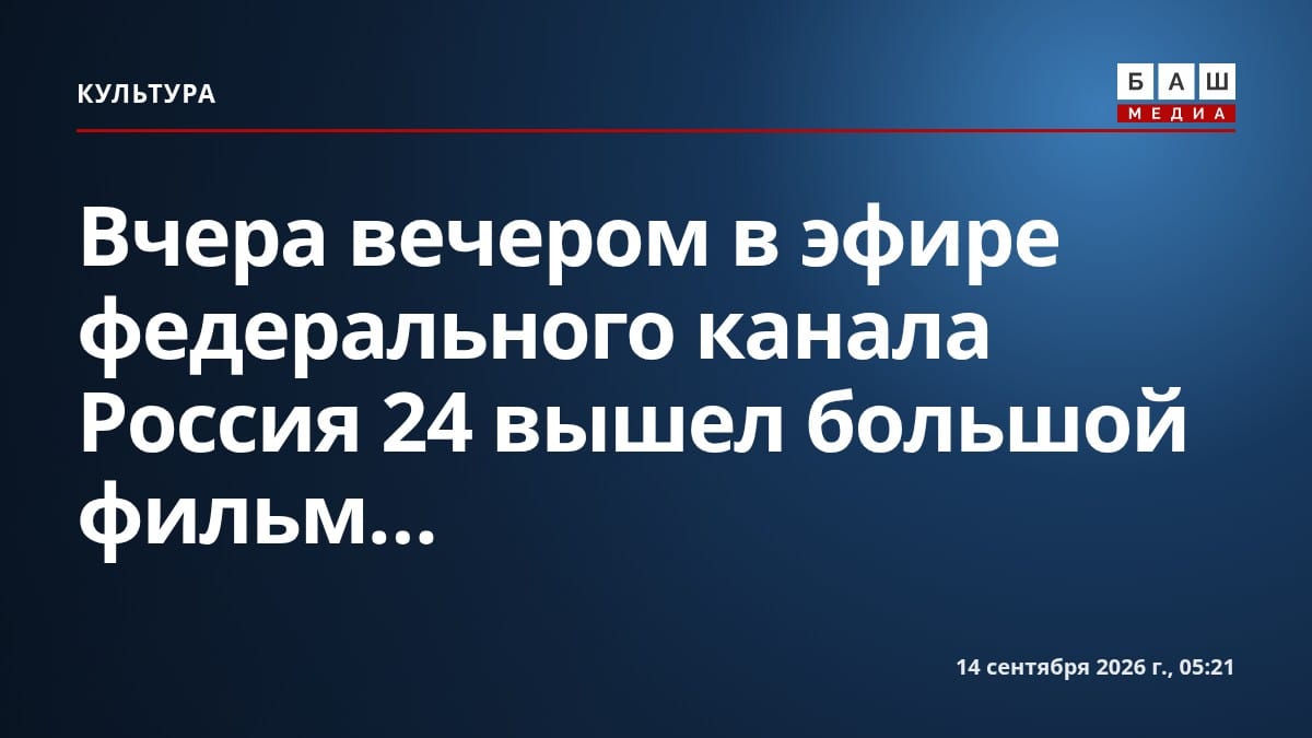 Вчера вечером в эфире федерального канала Россия 24 вышел большой фильм...