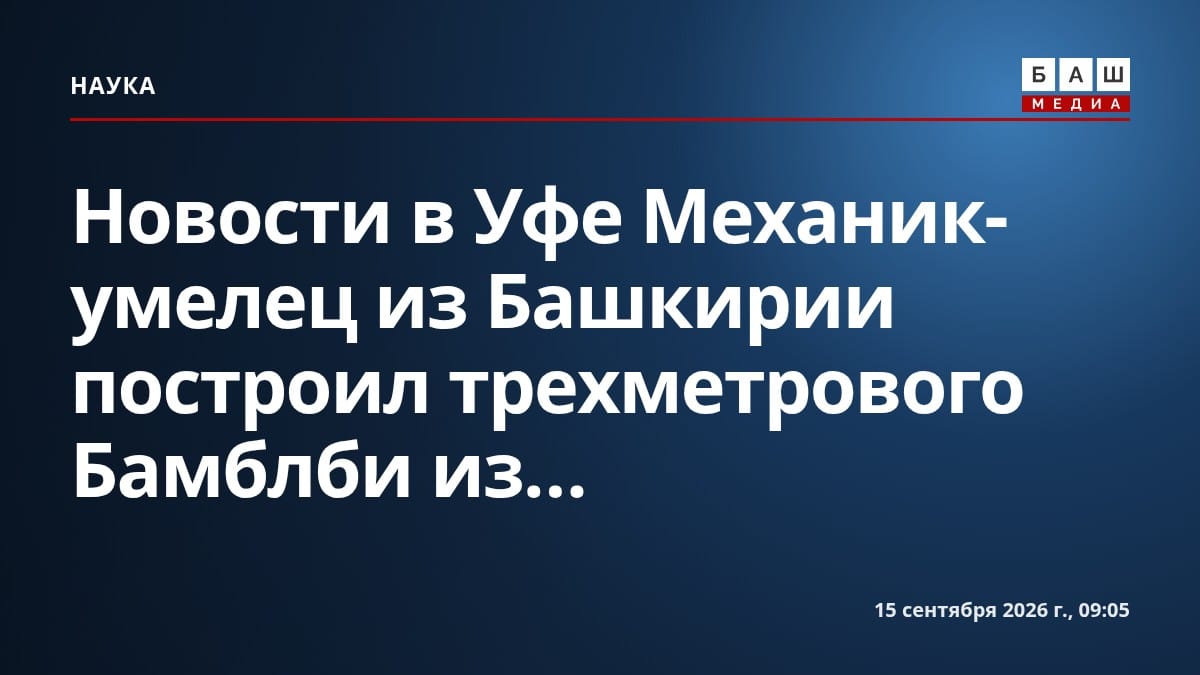 Новости в Уфе Механик-умелец из Башкирии построил трехметрового Бамблби из...