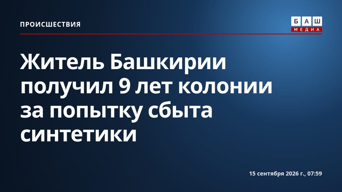Житель Башкирии получил 9 лет колонии за попытку сбыта синтетики