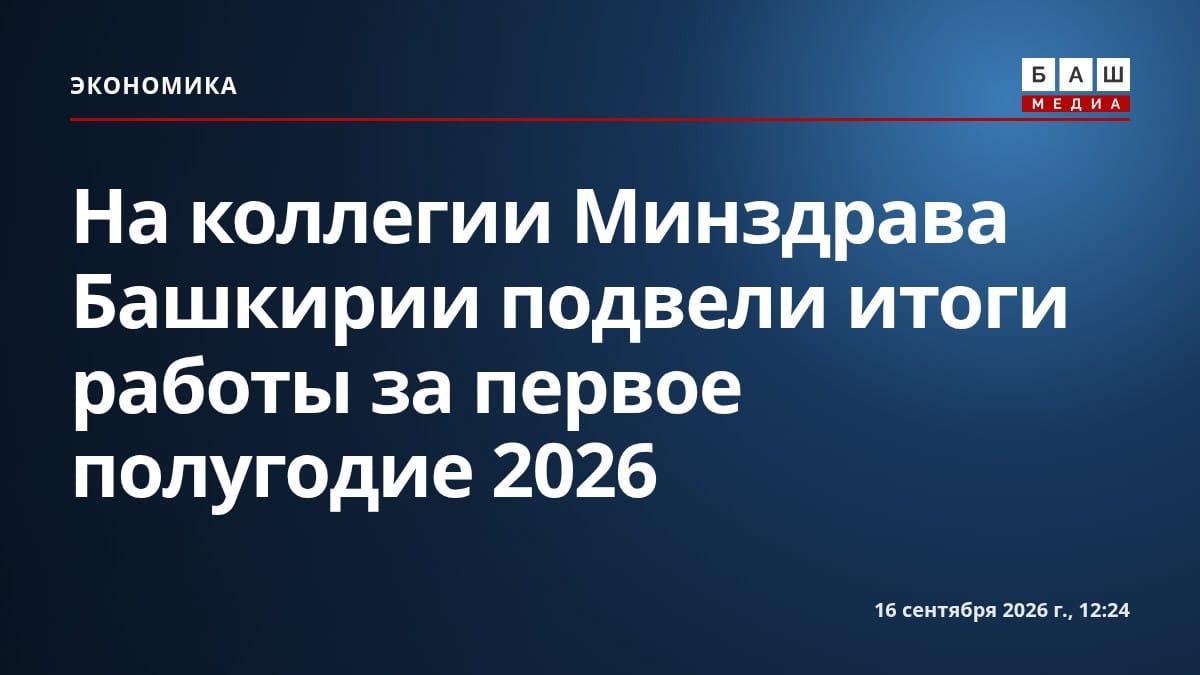 На коллегии Минздрава Башкирии подвели итоги работы за первое полугодие 2026