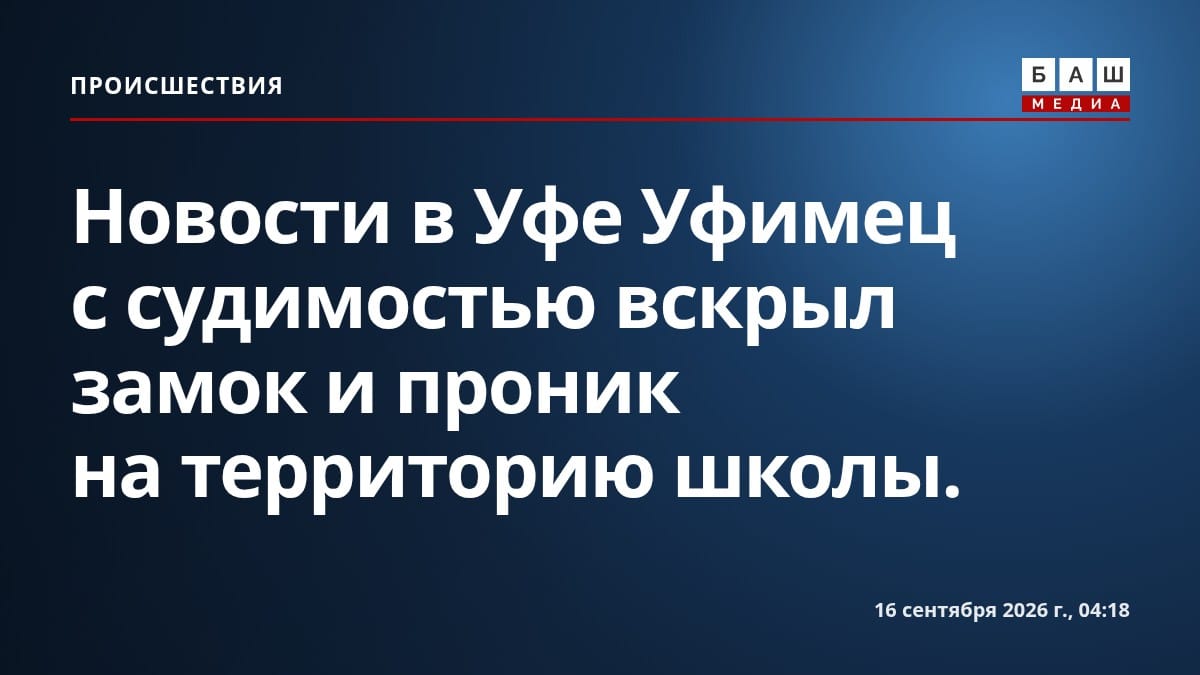 Новости в Уфе Уфимец с судимостью вскрыл замок и проник на территорию школы.