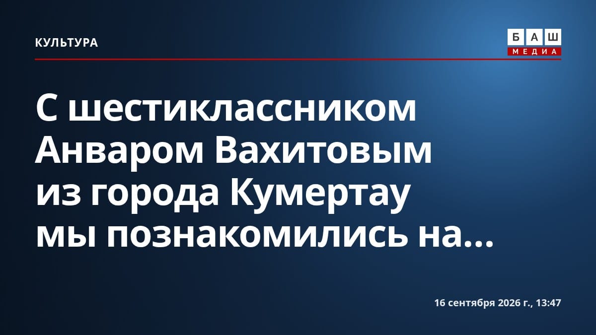 С шестиклассником Анваром Вахитовым из города Кумертау мы познакомились на...