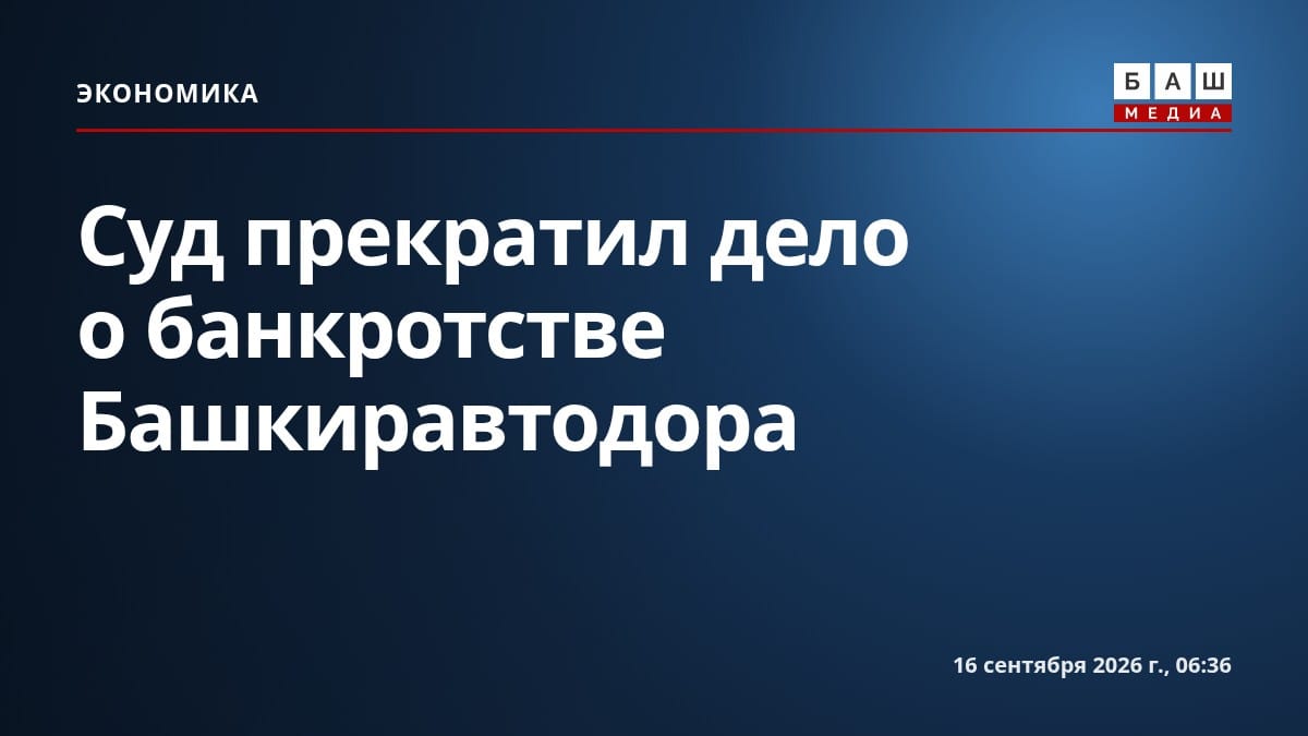 Суд прекратил дело о банкротстве Башкиравтодора